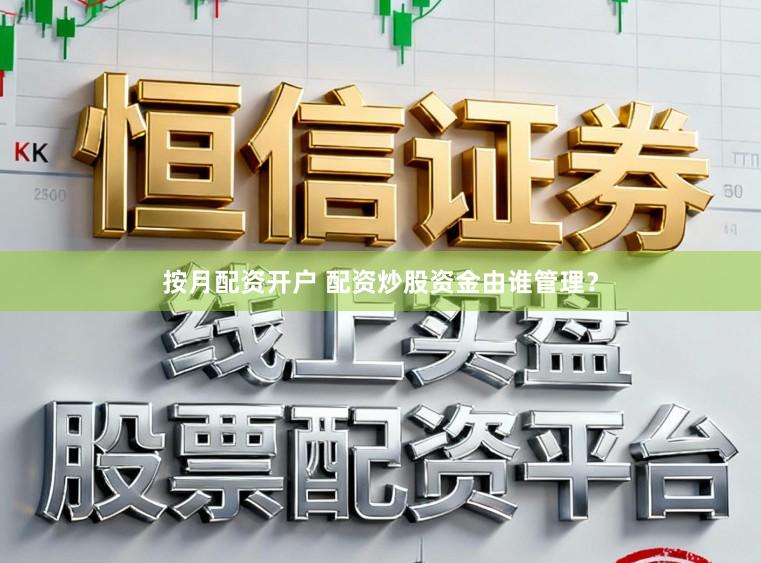 按月配资开户 配资炒股资金由谁管理?