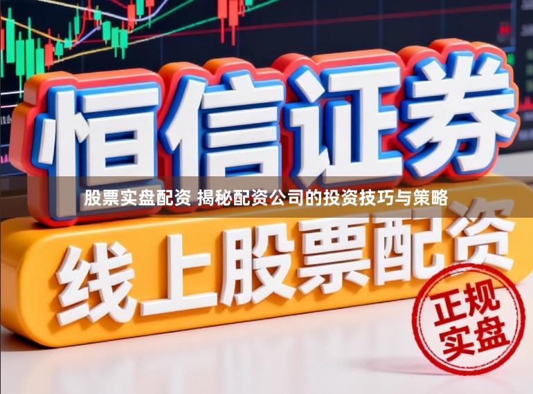 股票实盘配资 揭秘配资公司的投资技巧与策略