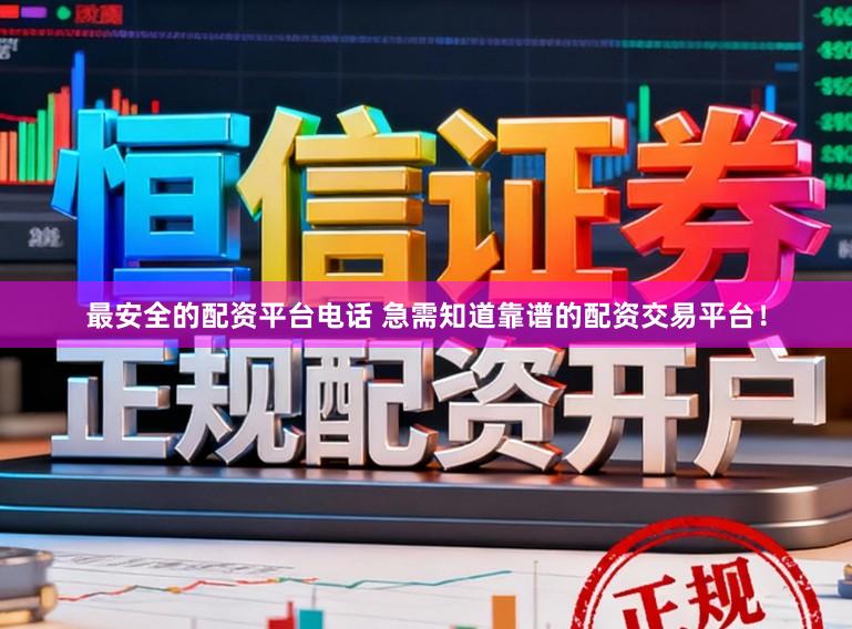 最安全的配资平台电话 急需知道靠谱的配资交易平台！