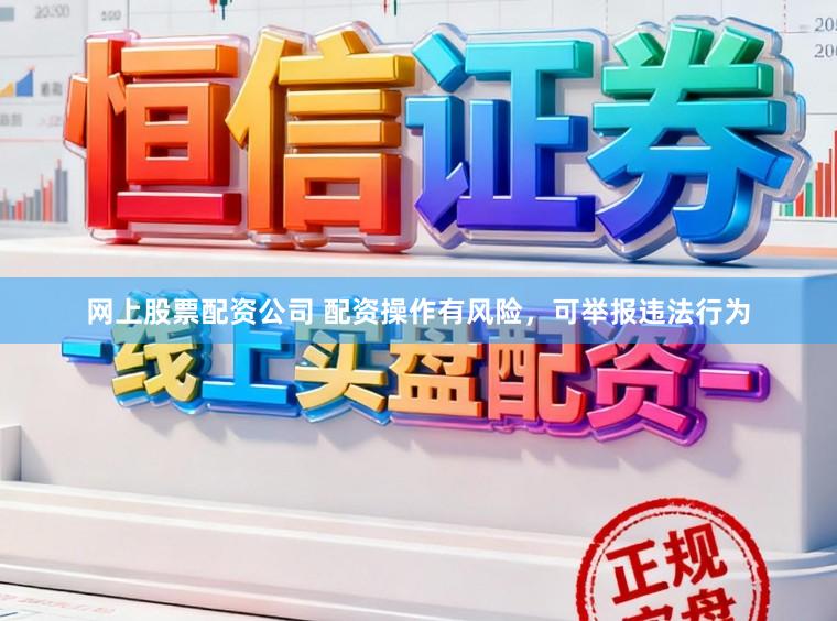 网上股票配资公司 配资操作有风险，可举报违法行为