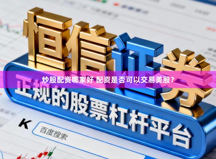 炒股配资哪家好 配资是否可以交易美股？