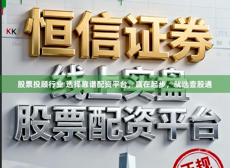 股票投顾行业 选择靠谱配资平台，赢在起步，就选壹股通
