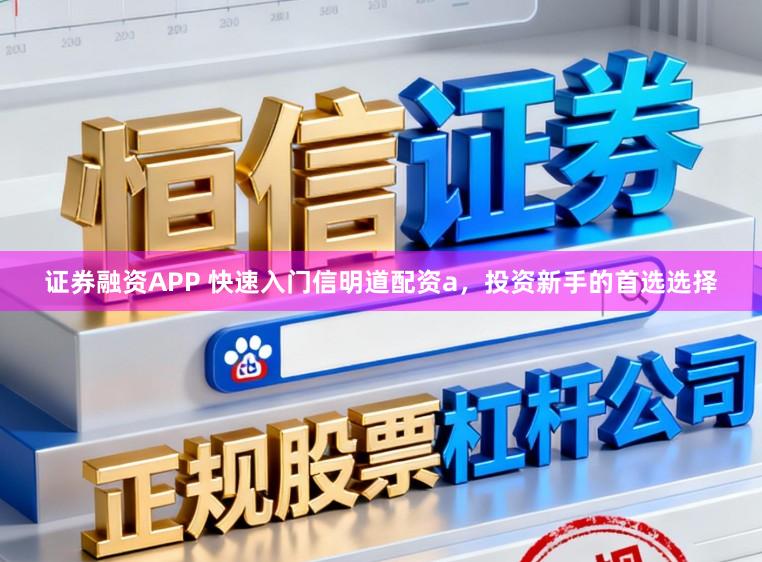 证券融资APP 快速入门信明道配资a，投资新手的首选选择
