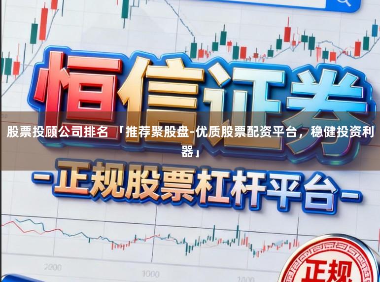 股票投顾公司排名 「推荐聚股盘-优质股票配资平台，稳健投资利器」