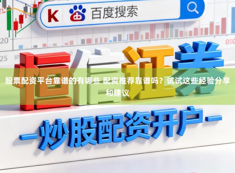 股票配资平台靠谱的有哪些 配资推荐靠谱吗？试试这些经验分享和建议