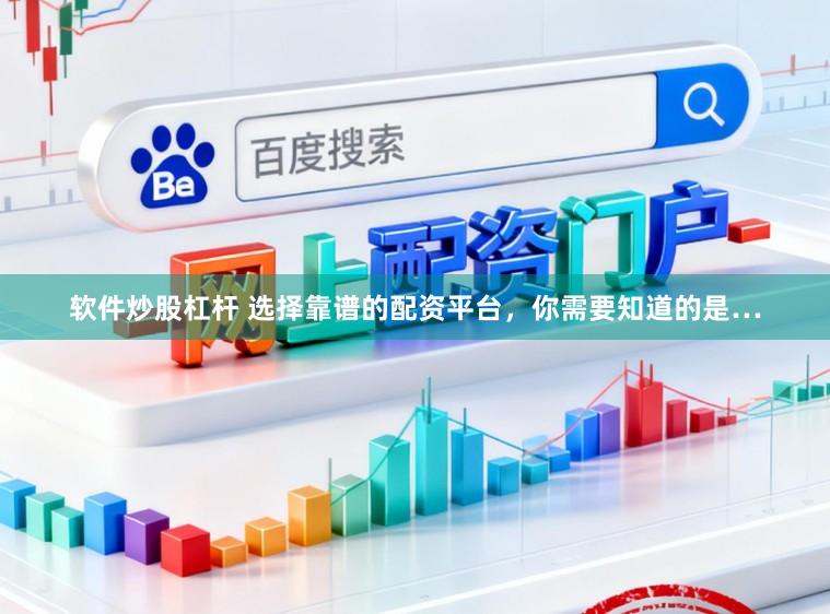 软件炒股杠杆 选择靠谱的配资平台，你需要知道的是…