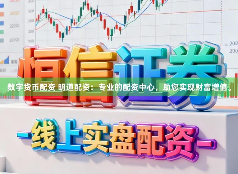 数字货币配资 明道配资：专业的配资中心，助您实现财富增值。