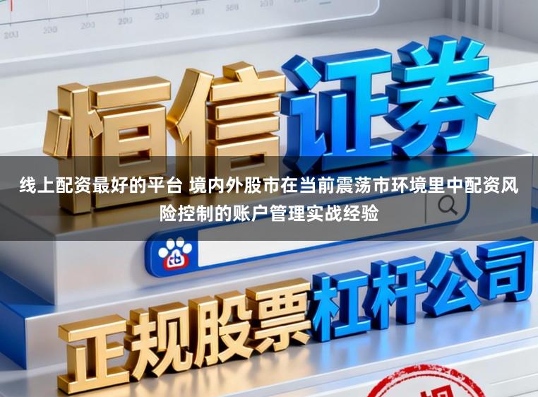 线上配资最好的平台 境内外股市在当前震荡市环境里中配资风险控制的账户管理实战经验