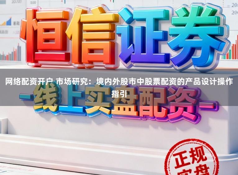 网络配资开户 市场研究：境内外股市中股票配资的产品设计操作指引
