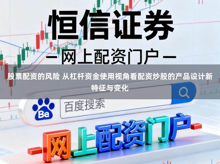 股票配资的风险 从杠杆资金使用视角看配资炒股的产品设计新特征与变化
