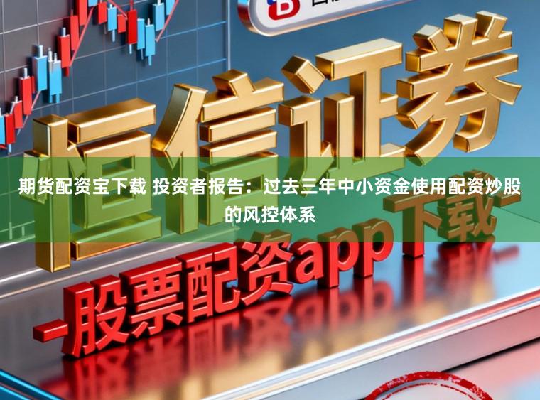 期货配资宝下载 投资者报告：过去三年中小资金使用配资炒股的风控体系