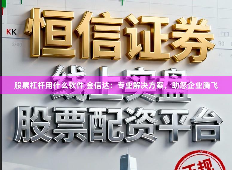 股票杠杆用什么软件 金信达：专业解决方案，助您企业腾飞