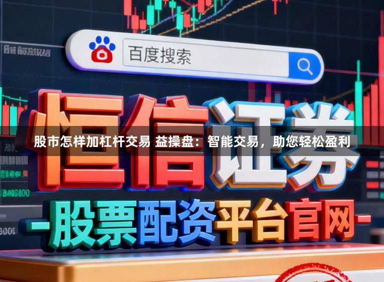 股市怎样加杠杆交易 益操盘：智能交易，助您轻松盈利