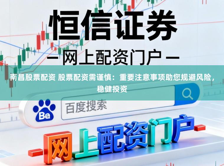 南昌股票配资 股票配资需谨慎：重要注意事项助您规避风险，稳健投资